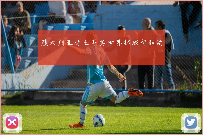 澳大利亚对土耳其世界杯旅行距离