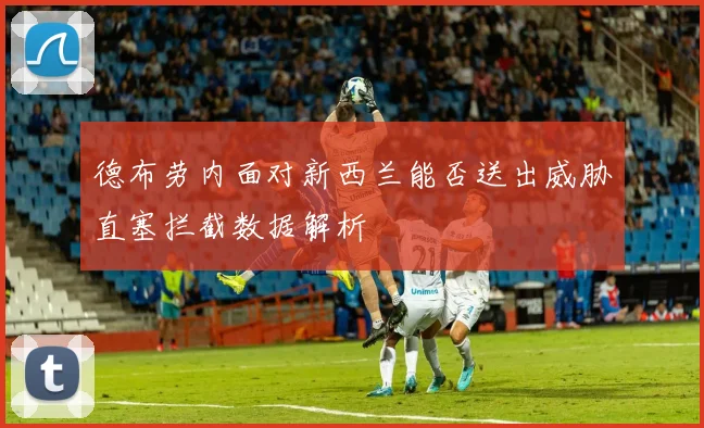 德布劳内面对新西兰能否送出威胁直塞拦截数据解析