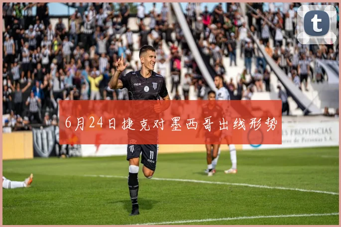 6月24日捷克对墨西哥出线形势