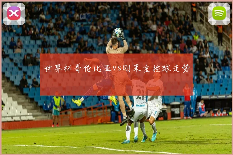 世界杯哥伦比亚vs刚果金控球走势