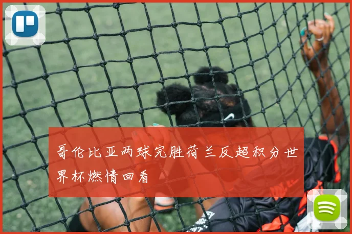 哥伦比亚两球完胜荷兰反超积分世界杯燃情回看