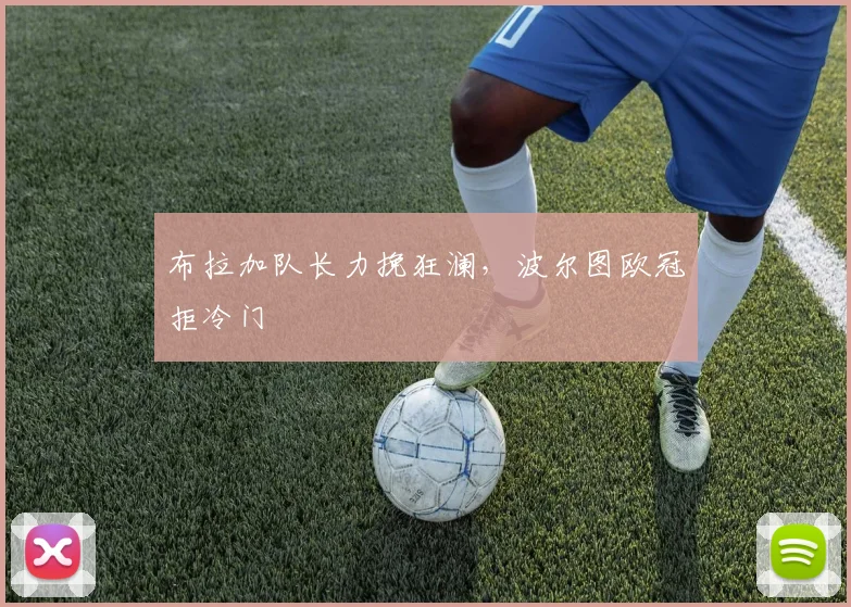 布拉加队长力挽狂澜，波尔图欧冠拒冷门