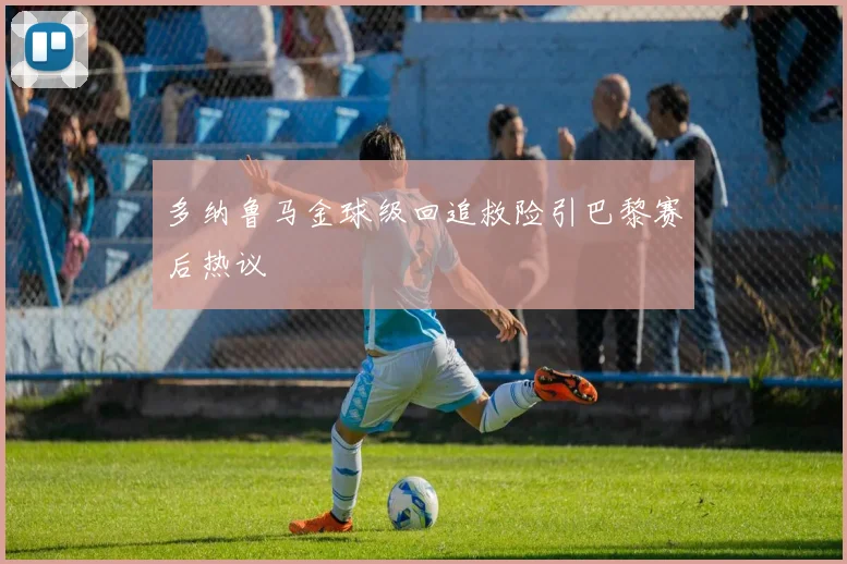 多纳鲁马金球级回追救险引巴黎赛后热议