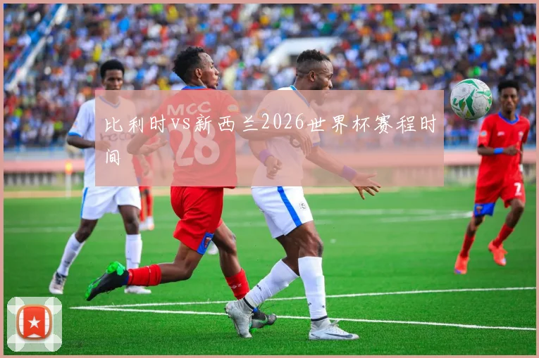 比利时vs新西兰2026世界杯赛程时间