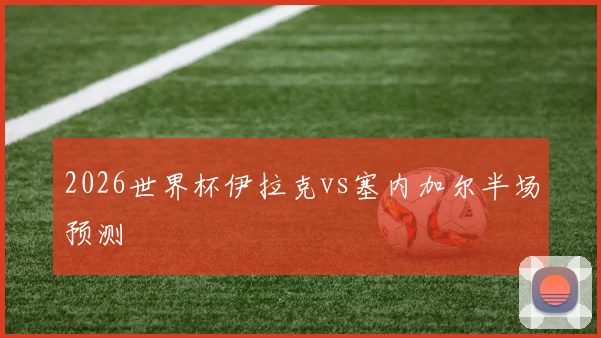 2026世界杯伊拉克vs塞内加尔半场预测