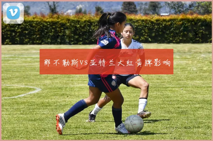 那不勒斯vs亚特兰大红黄牌影响