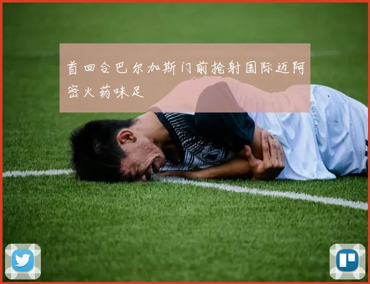 首回合巴尔加斯门前抢射国际迈阿密火药味足