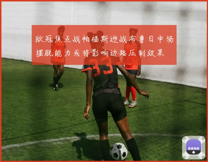 欧冠焦点战帕福斯迎战布鲁日中场摆脱能力或将影响边路压制效果