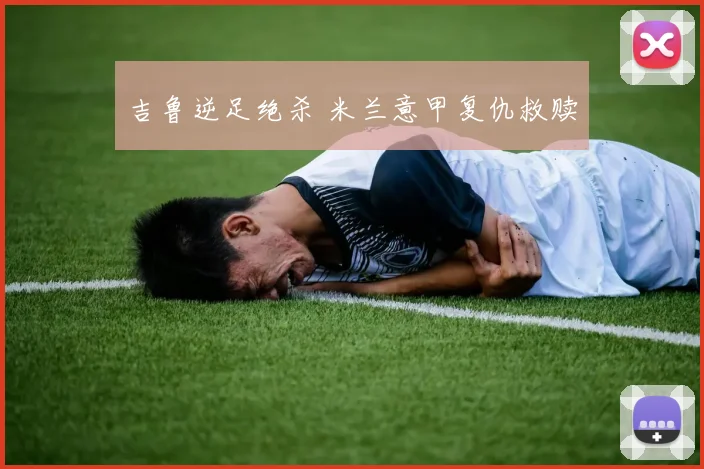 吉鲁逆足绝杀 米兰意甲复仇救赎