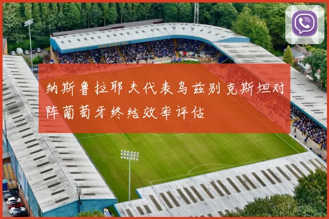 纳斯鲁拉耶夫代表乌兹别克斯坦对阵葡萄牙终结效率评估