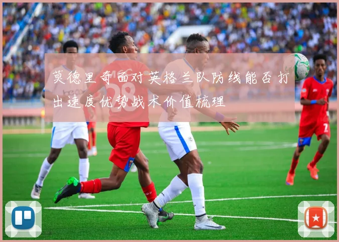 莫德里奇面对英格兰队防线能否打出速度优势战术价值梳理