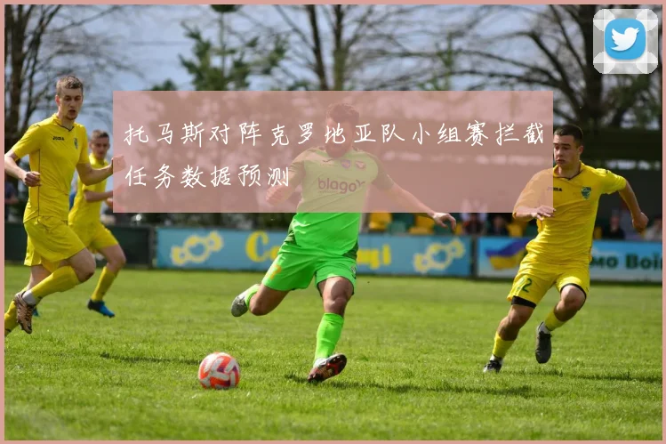 托马斯对阵克罗地亚队小组赛拦截任务数据预测