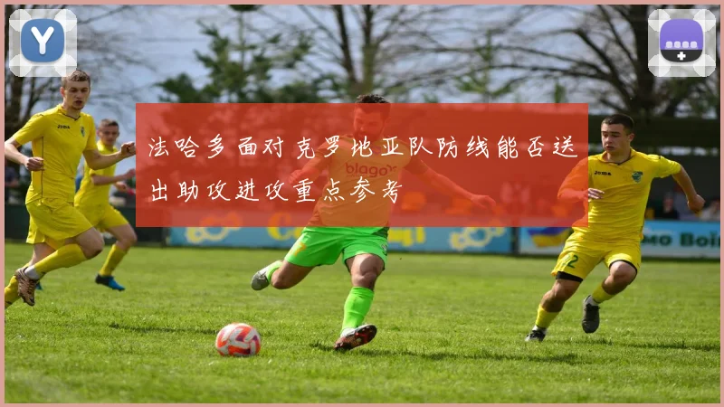 法哈多面对克罗地亚队防线能否送出助攻进攻重点参考