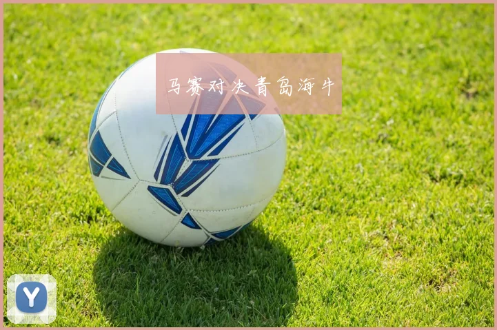 马赛对决青岛海牛
