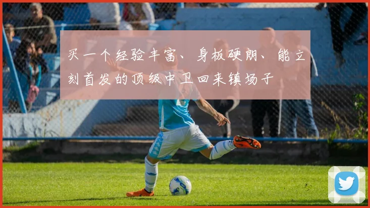 买一个经验丰富、身板硬朗、能立刻首发的顶级中卫回来镇场子
