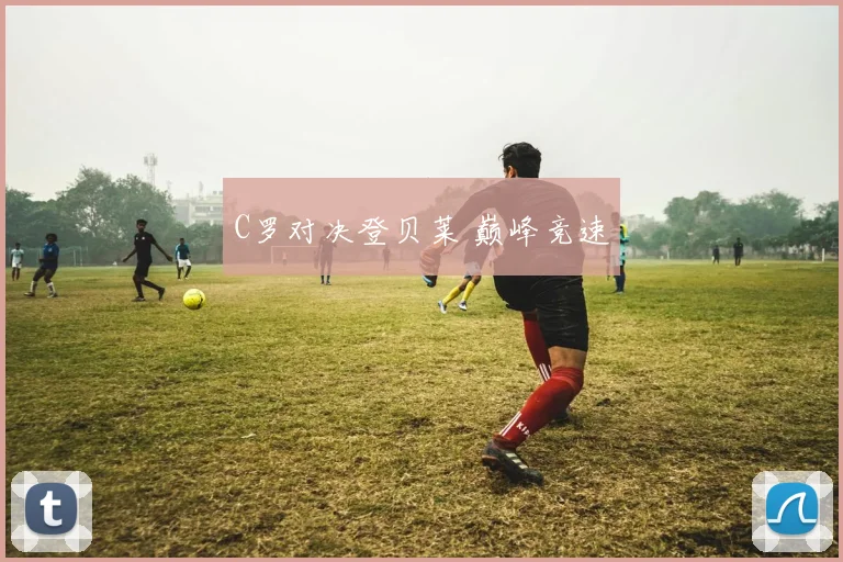 C罗对决登贝莱 巅峰竞速