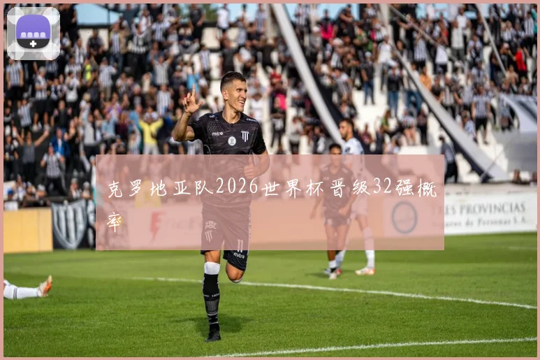克罗地亚队2026世界杯晋级32强概率