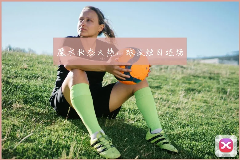 魔术状态火热，球技炫目连场