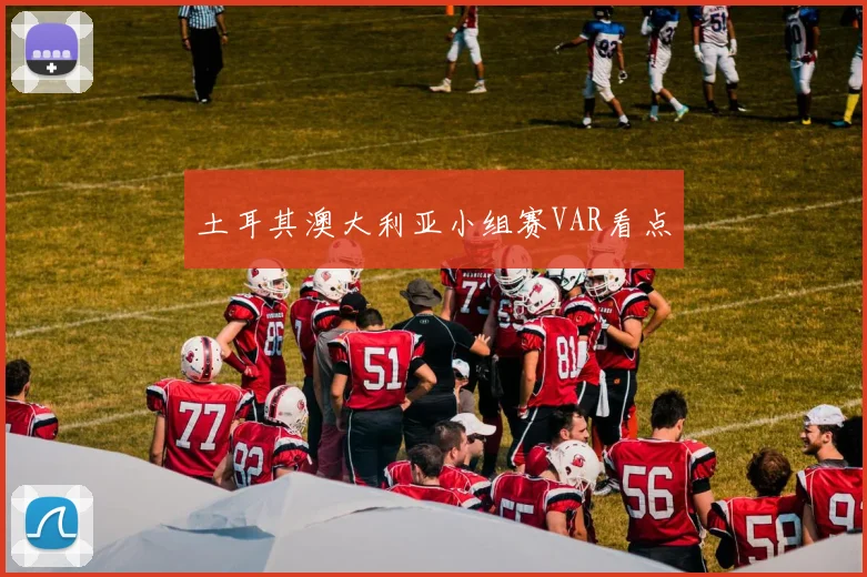 土耳其澳大利亚小组赛VAR看点