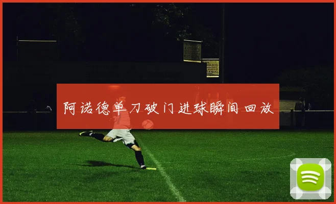 阿诺德单刀破门进球瞬间回放