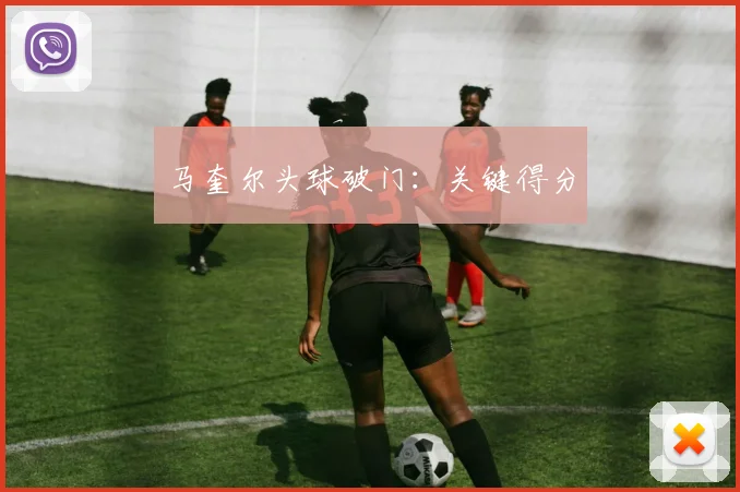 马奎尔头球破门：关键得分