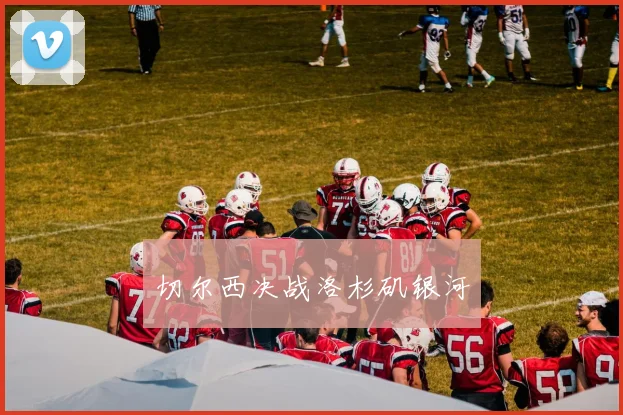 切尔西决战洛杉矶银河