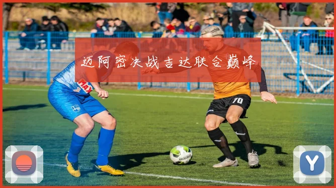 迈阿密决战吉达联合巅峰