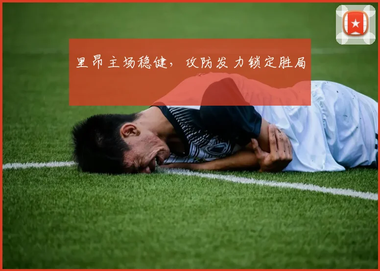 里昂主场稳健，攻防发力锁定胜局