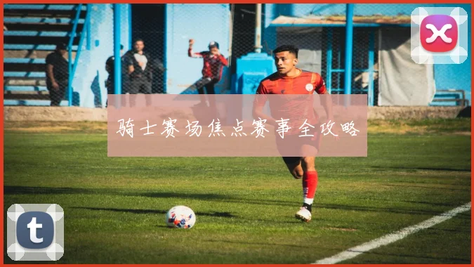 骑士赛场焦点赛事全攻略