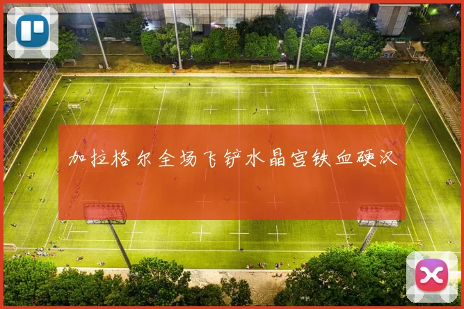 加拉格尔全场飞铲水晶宫铁血硬汉