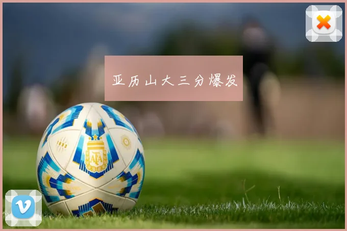 亚历山大三分爆发