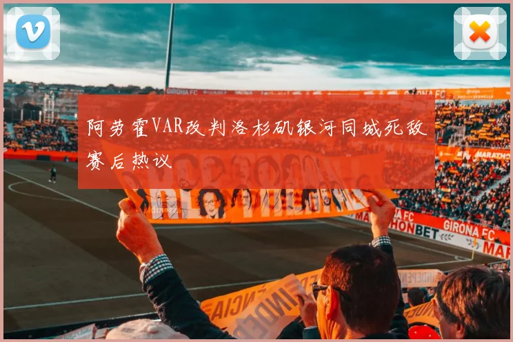 阿劳霍VAR改判洛杉矶银河同城死敌赛后热议