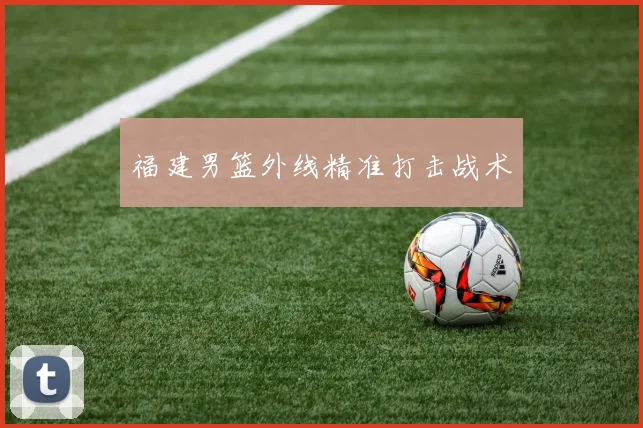 福建男篮外线精准打击战术
