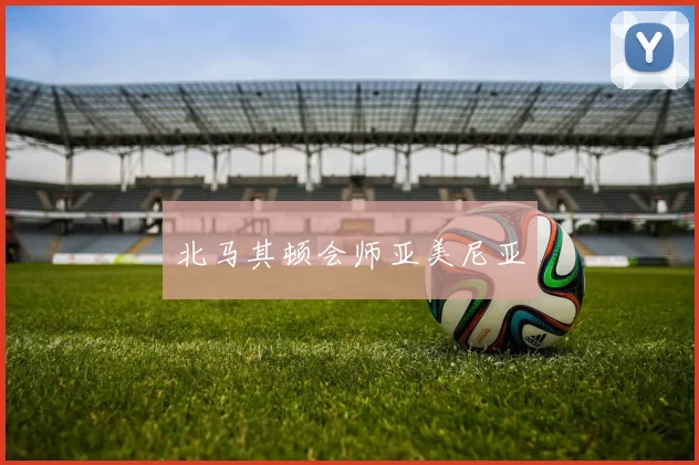 北马其顿会师亚美尼亚
