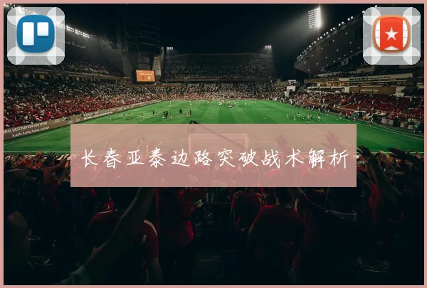 长春亚泰边路突破战术解析
