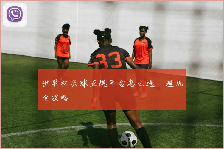 世界杯买球正规平台怎么选｜避坑全攻略