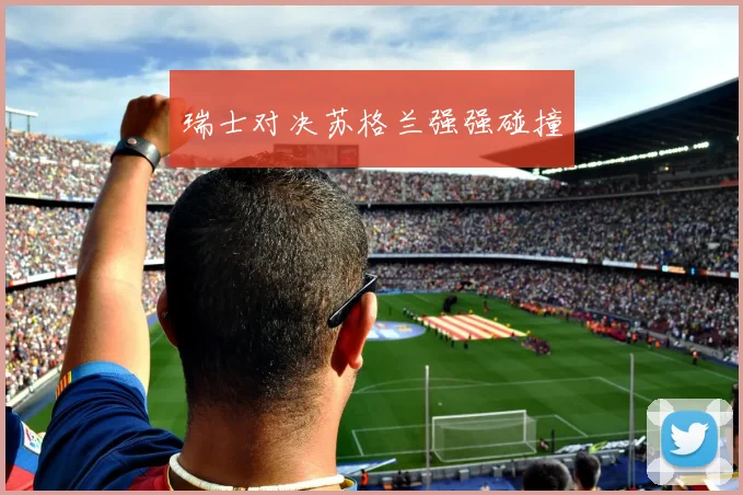 瑞士对决苏格兰强强碰撞