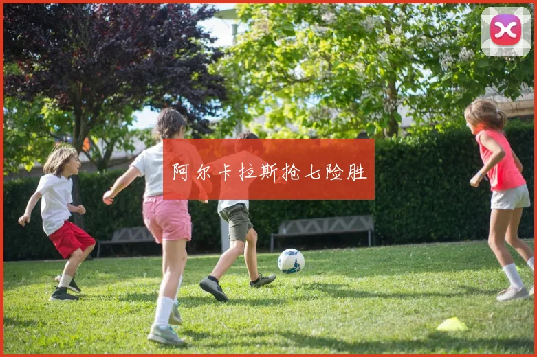 阿尔卡拉斯抢七险胜