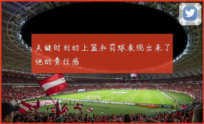 关键时刻的上篮和罚球表现出来了他的责任感
