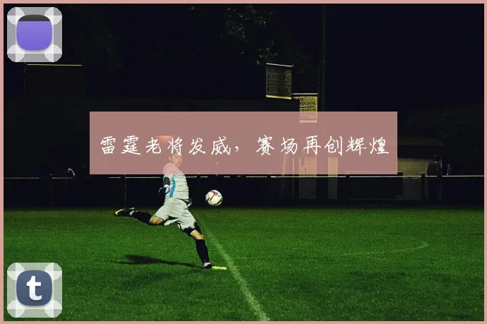 雷霆老将发威，赛场再创辉煌