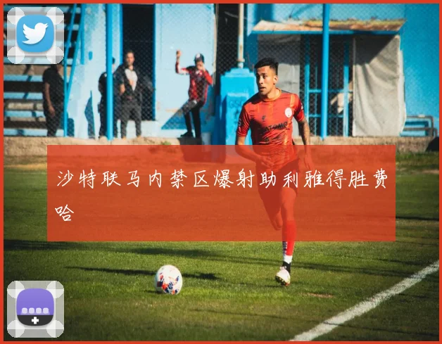 沙特联马内禁区爆射助利雅得胜费哈