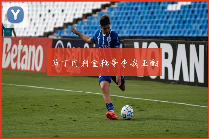 马丁内利金靴争夺战正酣