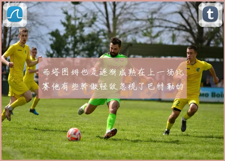 而塔图姆也是逐渐成熟在上一场比赛他有些骄傲轻敌忽视了巴特勒的存在