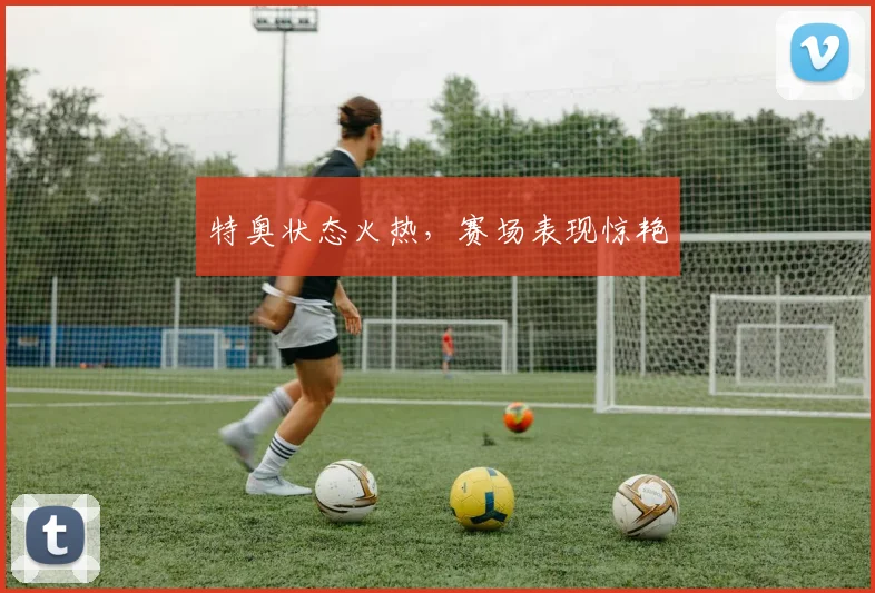 特奥状态火热，赛场表现惊艳