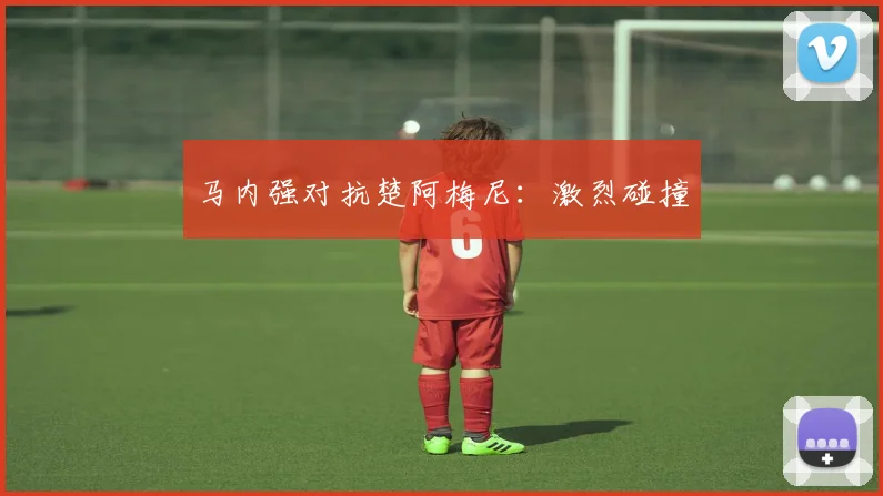 马内强对抗楚阿梅尼：激烈碰撞