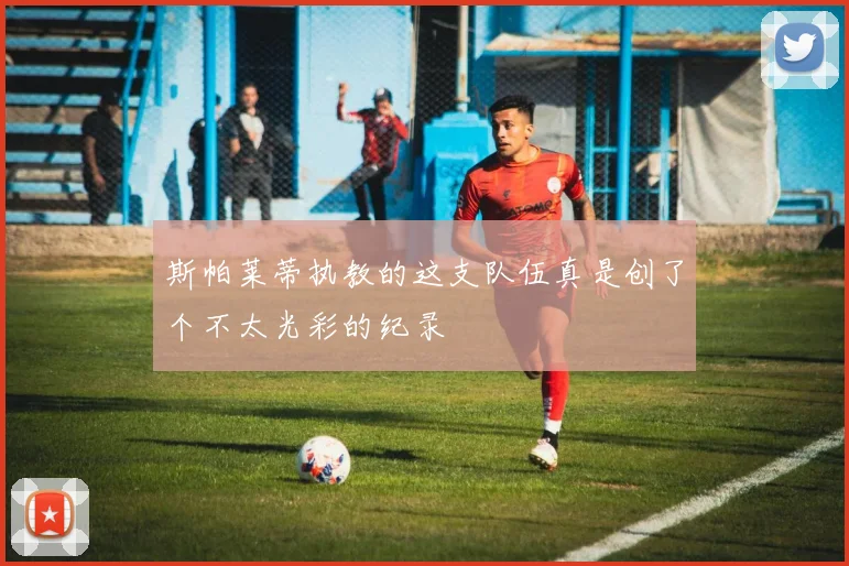 斯帕莱蒂执教的这支队伍真是创了个不太光彩的纪录