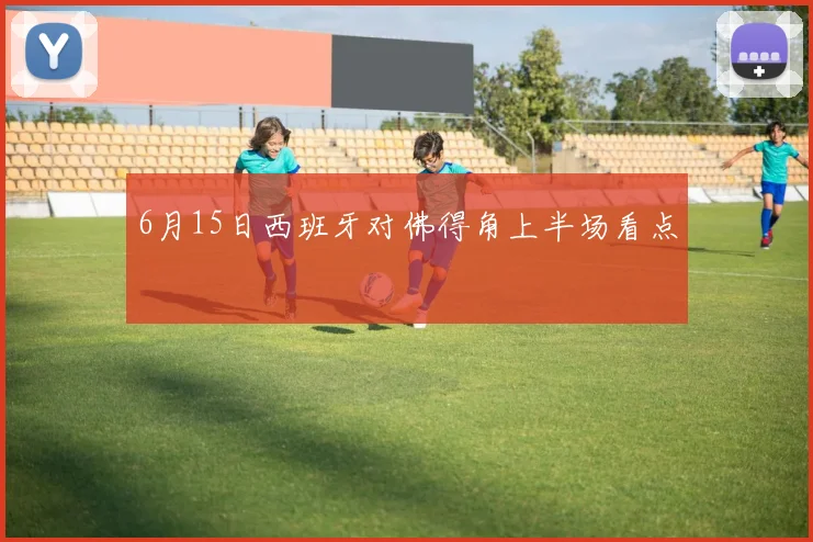 6月15日西班牙对佛得角上半场看点