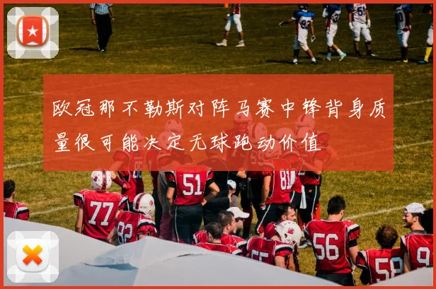 欧冠那不勒斯对阵马赛中锋背身质量很可能决定无球跑动价值