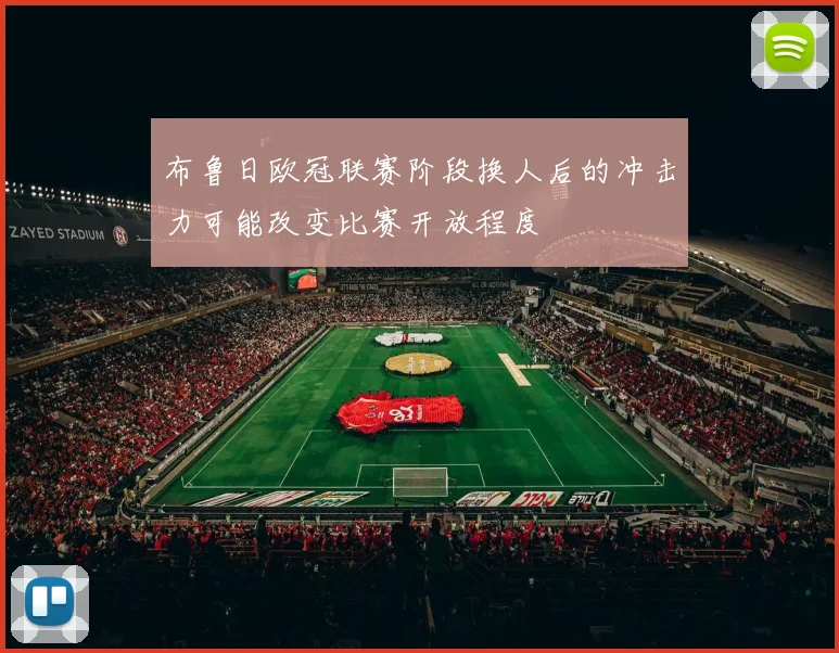 布鲁日欧冠联赛阶段换人后的冲击力可能改变比赛开放程度