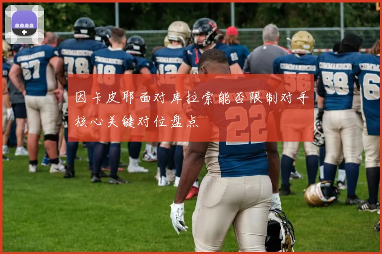 因卡皮耶面对库拉索能否限制对手核心关键对位盘点